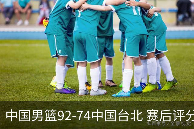 中国男篮92-74中国台北 赛后评分:胡金秋最高 高诗岩最低 郭士强低分