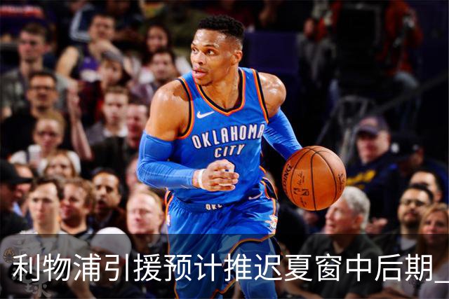 利物浦引援预计推迟夏窗中后期 努涅斯和萨拉赫都不可能回归