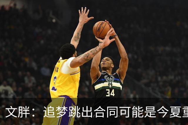 文胖：追梦跳出合同可能是今夏重大多米诺骨牌 我只能说敬请期待