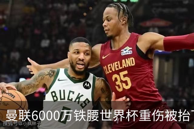 曼联6000万铁腰世界杯重伤被抬下，疑似ACL撕裂泪流满面！夏窗转会恐成泡影