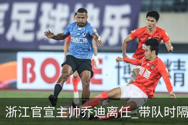 浙江官宣主帅乔迪离任 带队时隔12年重回亚冠