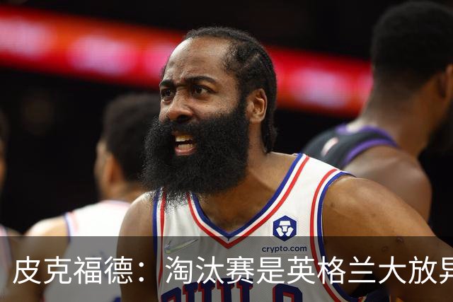 皮克福德：淘汰赛是英格兰大放异彩的时刻，我已准备好扑点球