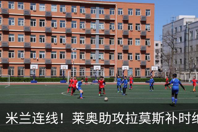 米兰连线！莱奥助攻拉莫斯补时绝杀 8000万先生来袭