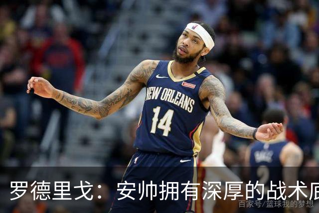 罗德里戈：安帅拥有深厚的战术底蕴，以及擅长调和队内氛围的能力