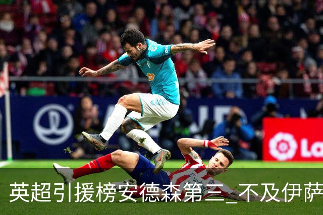 英超引援榜安德森第三 不及伊萨克维尔茨超凯塞多恩佐
