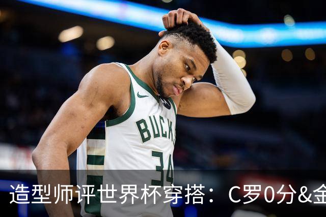 造型师评世界杯穿搭：C罗0分&金钱买不到好品味，梅西、安帅8分