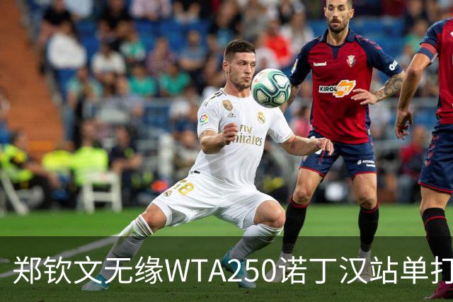 郑钦文无缘WTA250诺丁汉站单打八强