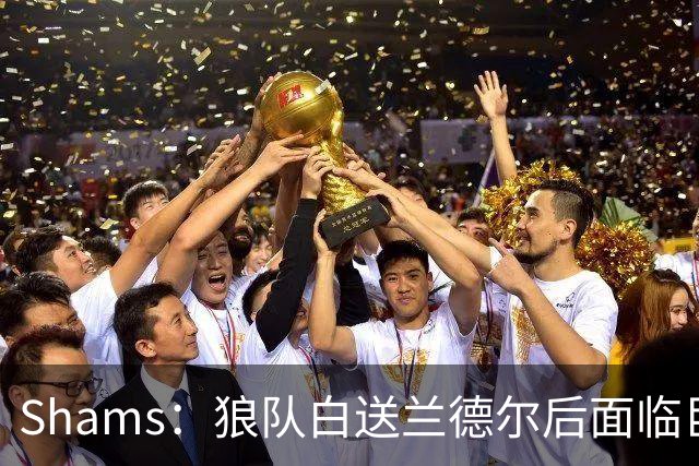 Shams：狼队白送兰德尔后面临巨大舆论压力 必须引进球星安抚华子